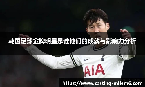 韩国足球金牌明星是谁他们的成就与影响力分析