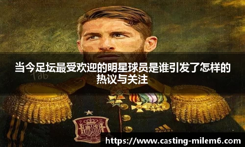 当今足坛最受欢迎的明星球员是谁引发了怎样的热议与关注
