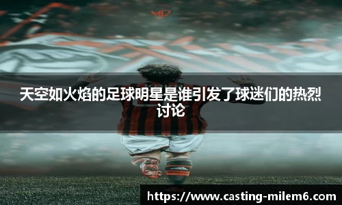 天空如火焰的足球明星是谁引发了球迷们的热烈讨论